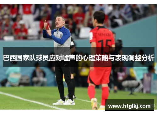 巴西国家队球员应对嘘声的心理策略与表现调整分析 巴西国家队球员应对嘘声的心理策略与表现调整分析