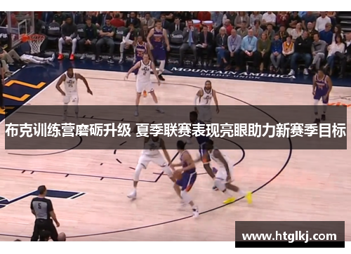 布克训练营磨砺升级 夏季联赛表现亮眼助力新赛季目标