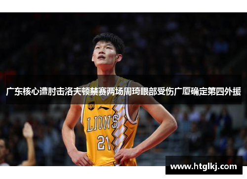 广东核心遭肘击洛夫顿禁赛两场周琦眼部受伤广厦确定第四外援