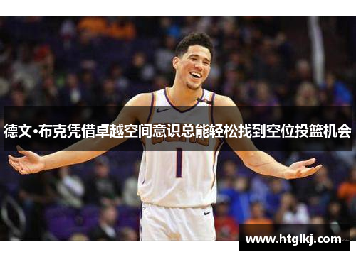 德文·布克凭借卓越空间意识总能轻松找到空位投篮机会 德文·布克凭借卓越空间意识总能轻松找到空位投篮机会